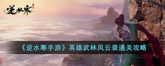 逆水寒手遊英雄武林風雲錄通關攻略 - 第1張